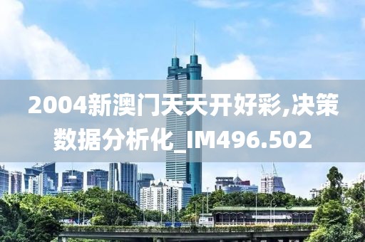 2004新澳门天天开好彩,决策数据分析化_IM496.502
