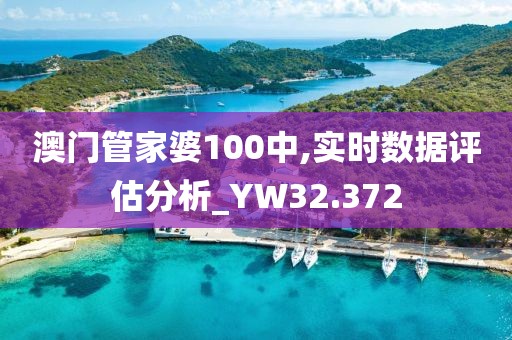 澳门管家婆100中,实时数据评估分析_YW32.372