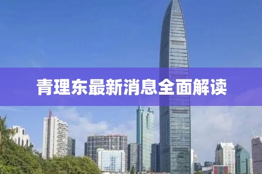 青理东最新消息全面解读