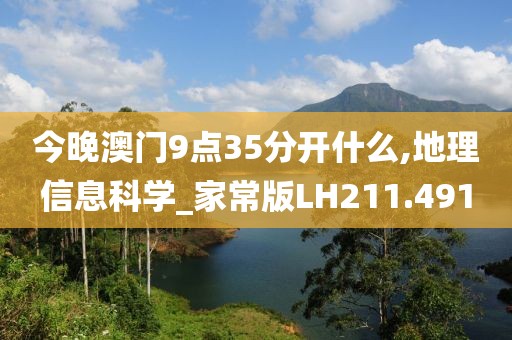今晚澳门9点35分开什么,地理信息科学_家常版LH211.491