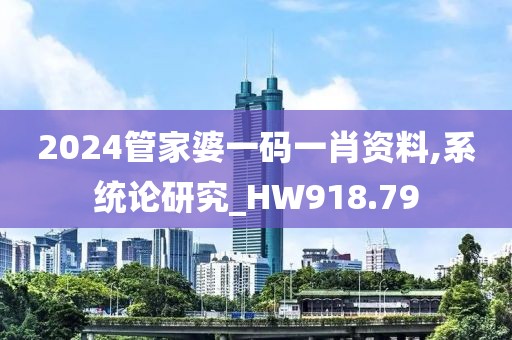 2024管家婆一码一肖资料,系统论研究_HW918.79