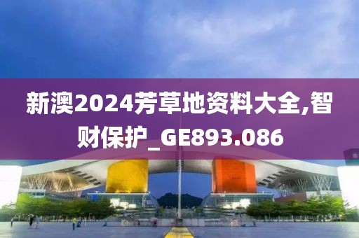 新澳2024芳草地资料大全,智财保护_GE893.086
