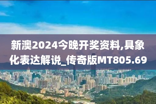 新澳2024今晚开奖资料,具象化表达解说_传奇版MT805.69