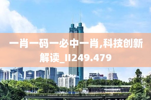 一肖一码一必中一肖,科技创新解读_II249.479
