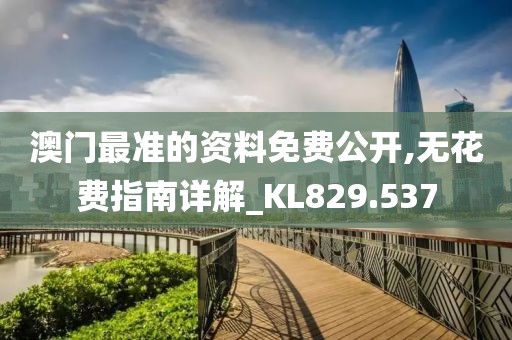 澳门最准的资料免费公开,无花费指南详解_KL829.537