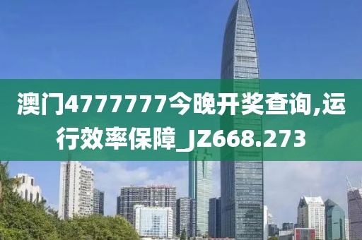澳门4777777今晚开奖查询,运行效率保障_JZ668.273