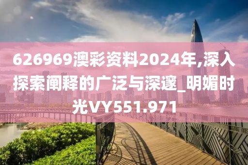 626969澳彩资料2024年,深入探索阐释的广泛与深邃_明媚时光VY551.971