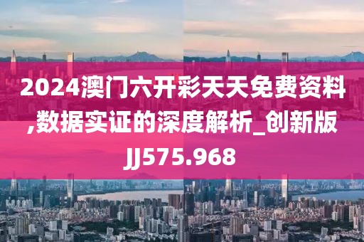 2024澳门六开彩天天免费资料,数据实证的深度解析_创新版JJ575.968