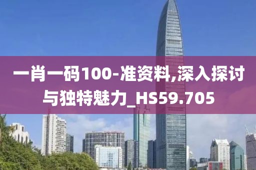 一肖一码100-准资料,深入探讨与独特魅力_HS59.705