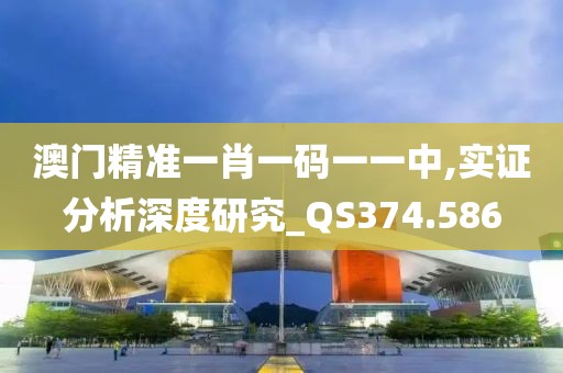 澳门精准一肖一码一一中,实证分析深度研究_QS374.586