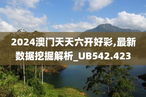 2024澳门天天六开好彩,最新数据挖掘解析_UB542.423