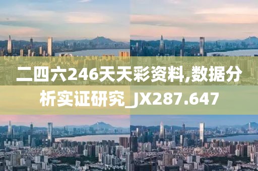 二四六246天天彩资料,数据分析实证研究_JX287.647