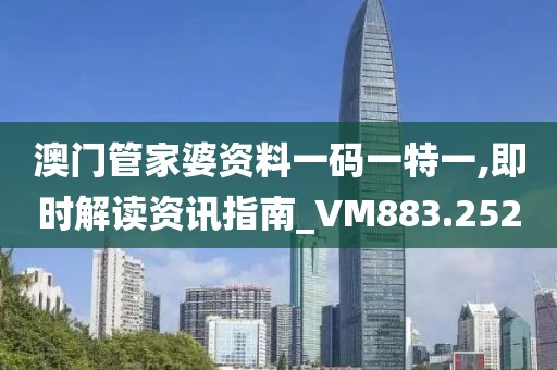 澳门管家婆资料一码一特一,即时解读资讯指南_VM883.252