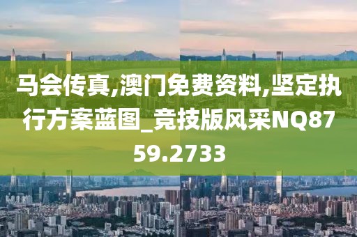 马会传真,澳门免费资料,坚定执行方案蓝图_竞技版风采NQ8759.2733