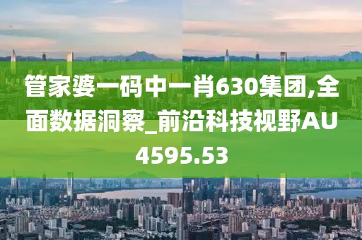 管家婆一码中一肖630集团,全面数据洞察_前沿科技视野AU4595.53