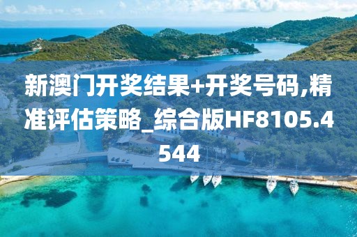 新澳门开奖结果+开奖号码,精准评估策略_综合版HF8105.4544