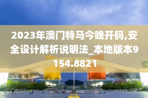2023年澳门特马今晚开码,安全设计解析说明法_本地版本9154.8821