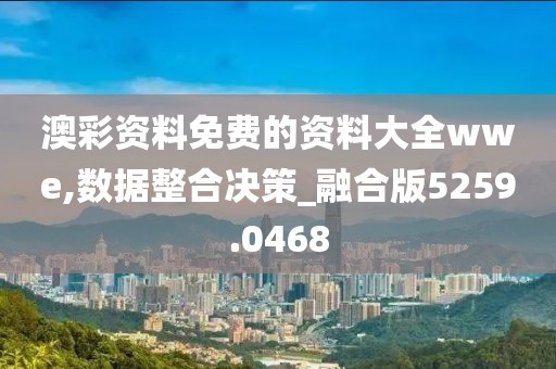 澳彩资料免费的资料大全wwe,数据整合决策_融合版5259.0468