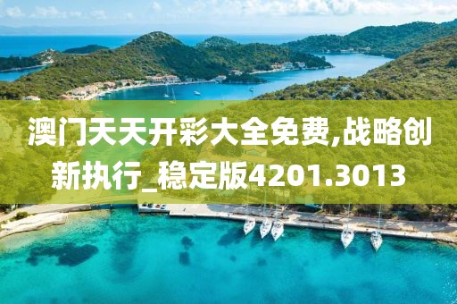 澳门天天开彩大全免费,战略创新执行_稳定版4201.3013