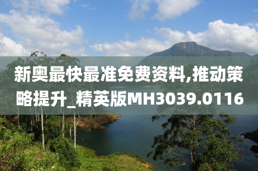 新奥最快最准免费资料,推动策略提升_精英版MH3039.0116