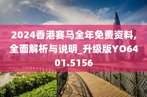 2024香港赛马全年免费资料,全面解析与说明_升级版YO6401.5156