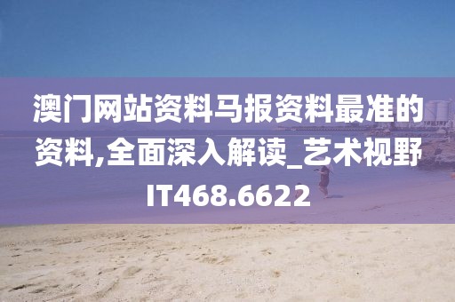 澳门网站资料马报资料最准的资料,全面深入解读_艺术视野IT468.6622