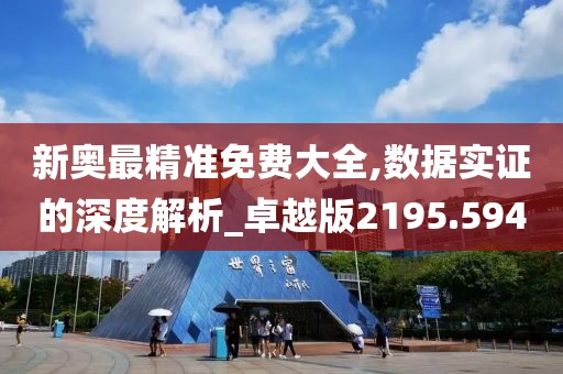 新奥最精准免费大全,数据实证的深度解析_卓越版2195.594