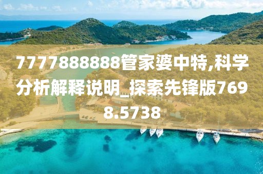 7777888888管家婆中特,科学分析解释说明_探索先锋版7698.5738