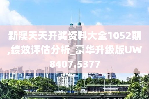 新澳天天开奖资料大全1052期,绩效评估分析_豪华升级版UW8407.5377