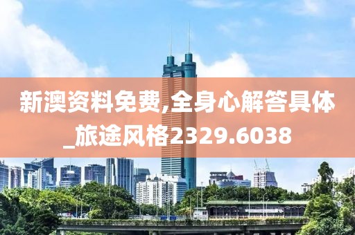 新澳资料免费,全身心解答具体_旅途风格2329.6038