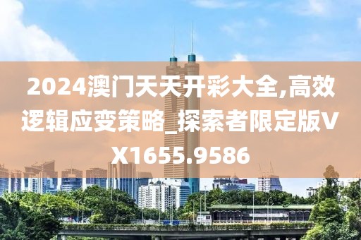 2024澳门天天开彩大全,高效逻辑应变策略_探索者限定版VX1655.9586