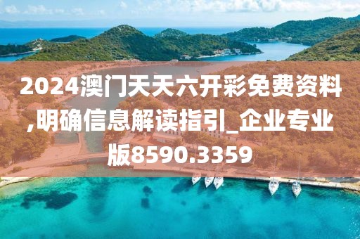2024澳门天天六开彩免费资料,明确信息解读指引_企业专业版8590.3359