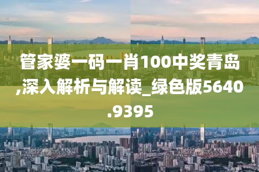 管家婆一码一肖100中奖青岛,深入解析与解读_绿色版5640.9395