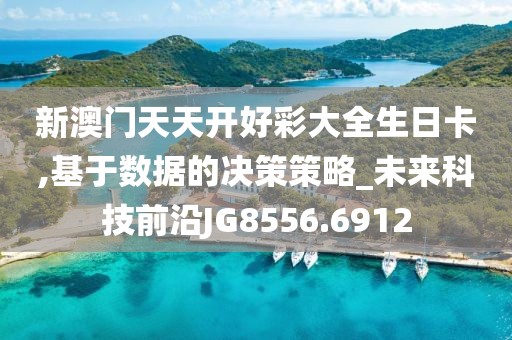 新澳门天天开好彩大全生日卡,基于数据的决策策略_未来科技前沿JG8556.6912
