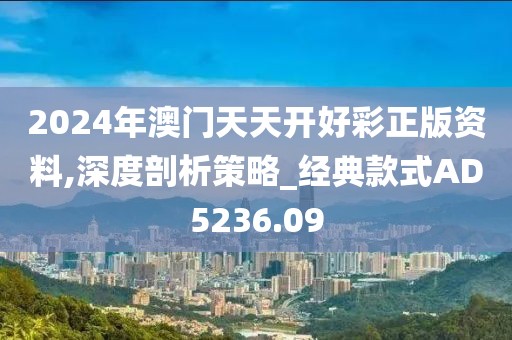2024年澳门天天开好彩正版资料,深度剖析策略_经典款式AD5236.09