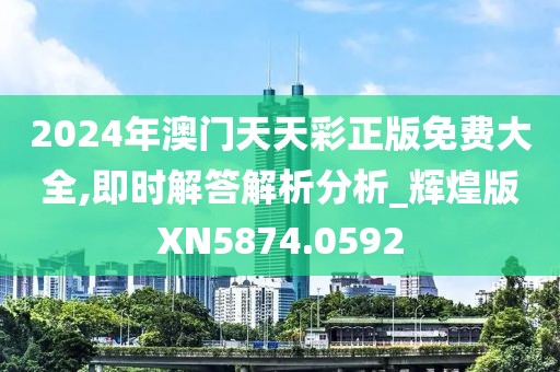 2024年澳门天天彩正版免费大全,即时解答解析分析_辉煌版XN5874.0592