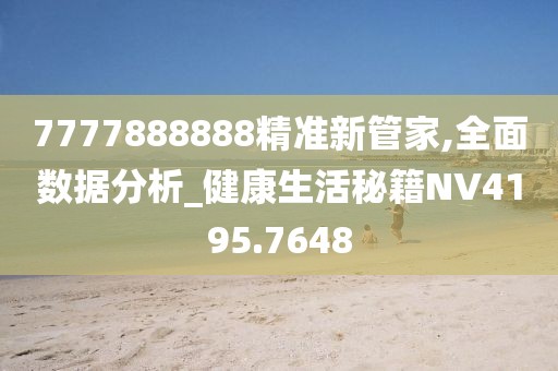7777888888精准新管家,全面数据分析_健康生活秘籍NV4195.7648