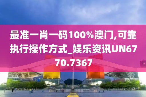 最准一肖一码100%澳门,可靠执行操作方式_娱乐资讯UN6770.7367
