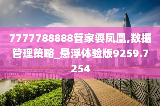 7777788888管家婆凤凰,数据管理策略_悬浮体验版9259.7254
