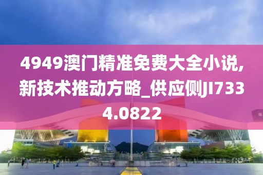 4949澳门精准免费大全小说,新技术推动方略_供应侧JI7334.0822